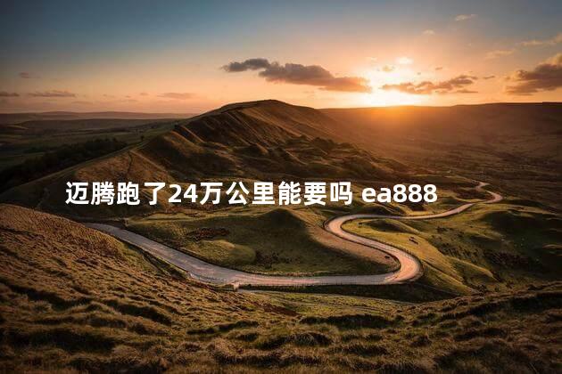 迈腾跑了24万公里能要吗 ea888能跑多少万公里